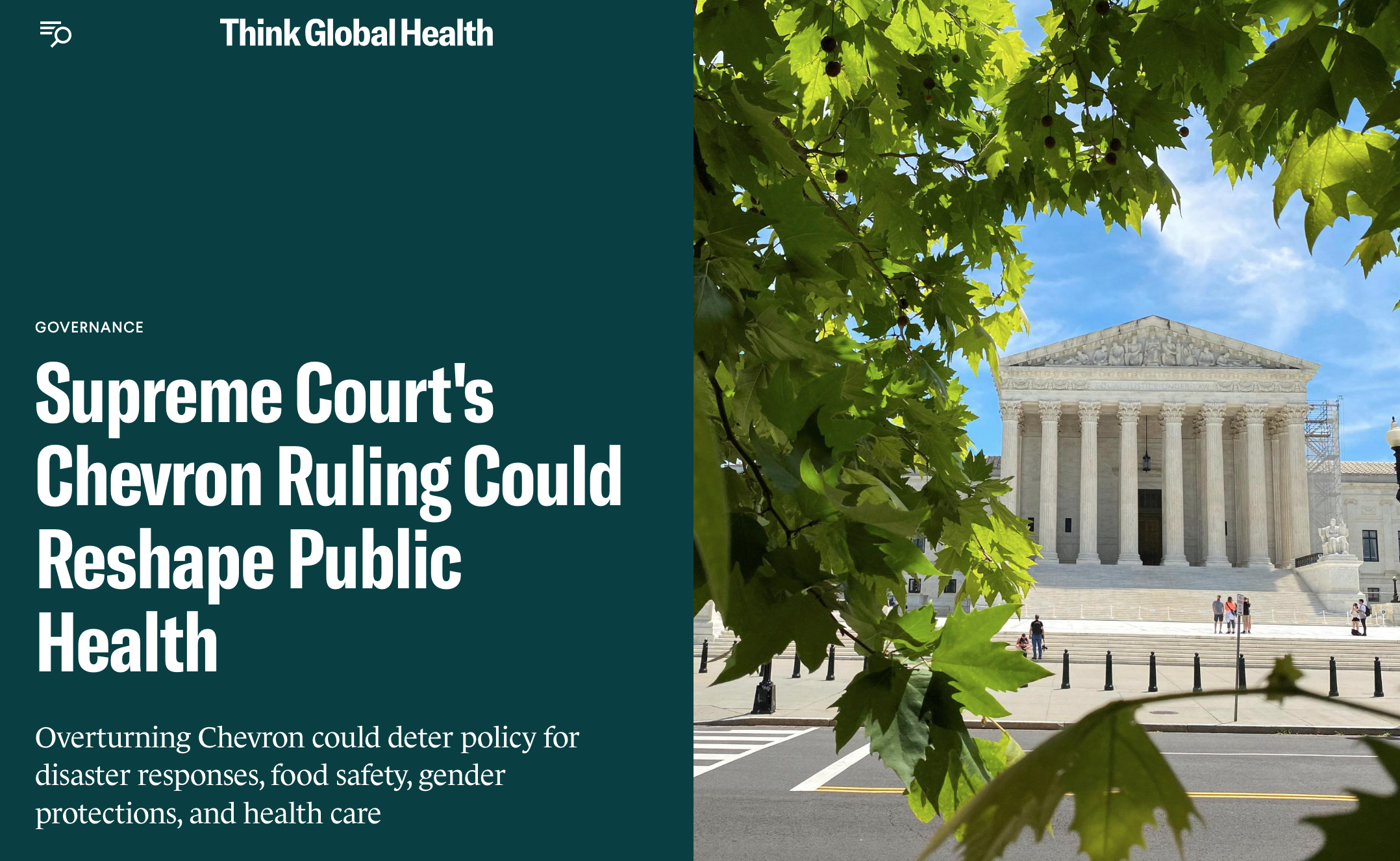  A screenshot of a headline from Think Global Health that reads: “Supreme Court’s Chevron Ruling Could Reshape Public Health. Overturning Chevron could deter policy for disaster responses, food safety, gender protections, and healthcare.” Included is a photo of the Supreme Court’s exterior building as seen through tree branches on a bright sunny day.