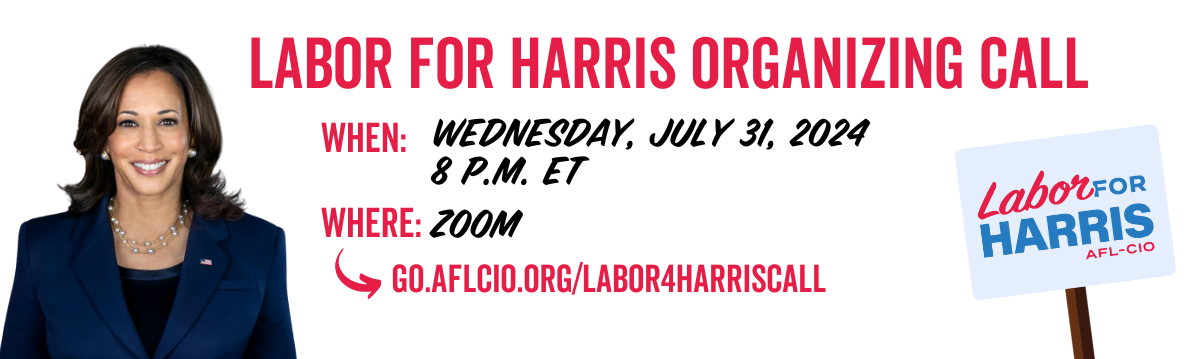 Banner with the words: “Labor for Harris Organizing Call | When: Wednesday, July 31, 2024, 8 p.m. ET | Where: Zoom | go.aflcio.org/labor4harriscall”