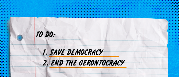 To-Do List 1. Save Democracy 2. End Gerontocracy