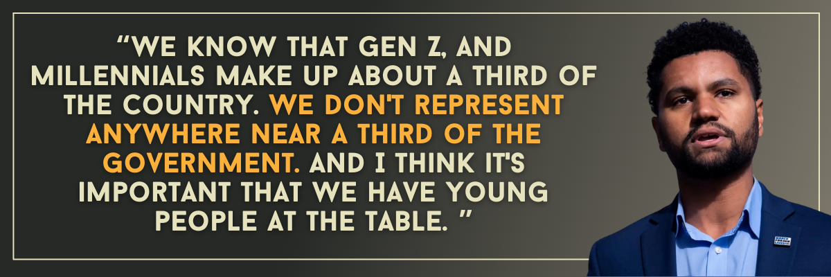 Maxwell Frost: We know that Gen Z, and millennials make up about a third of the country. We don't represent anywhere near a third of the government. And I think it's important that we have young people at the table. 