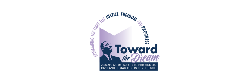 Toward the Dream: Reimagining the Fight for Justice, Freedom and Progress | 2025 AFL-CIO Dr. Martin Luther King Jr. Civil and Human Rights Conference