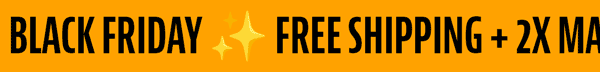 Black Friday | Free Shipping + 2X Match