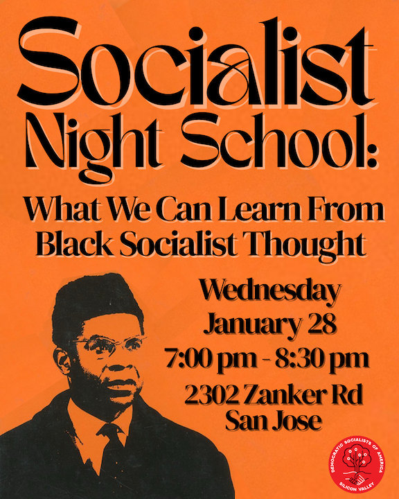 Join in for Socialist Night School: What We Can Learn from Black Socialist Thought, Wednesday January 28, 7:00pm-8:30pm at 2302 Zanker Rd in San Jose!