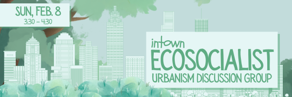 Intown Ecosocialist Urbanism Discussion Group. Sun. Feb 8. 3:30-4:30. Image shows the atlanta skyline intermixed trees and plants.