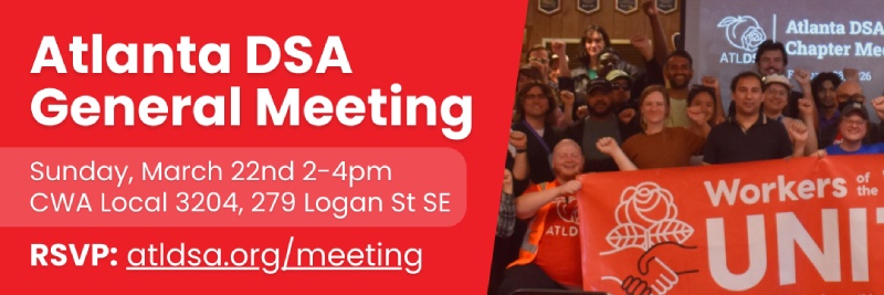 Atlanta DSA General Meeting, Sunday March 22nd 2-4pm CWA Local 3204, 279 Logan St SE