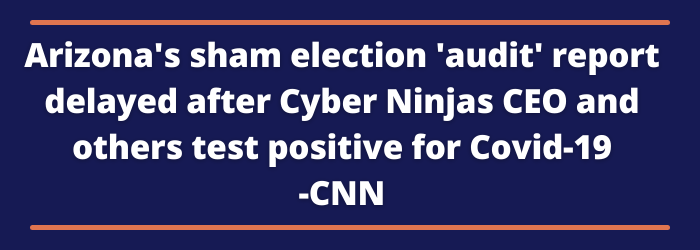 Arizona's sham election 'audit' report delayed after Cyber Ninjas CEO and others test positive for COVID-19