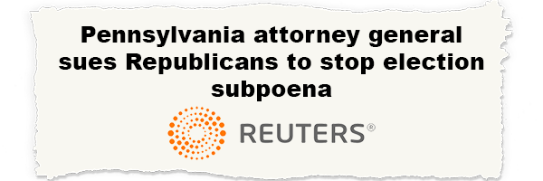 'Pennsylvania attorney general sues Republicans to stop election subpoena'   - Reuters