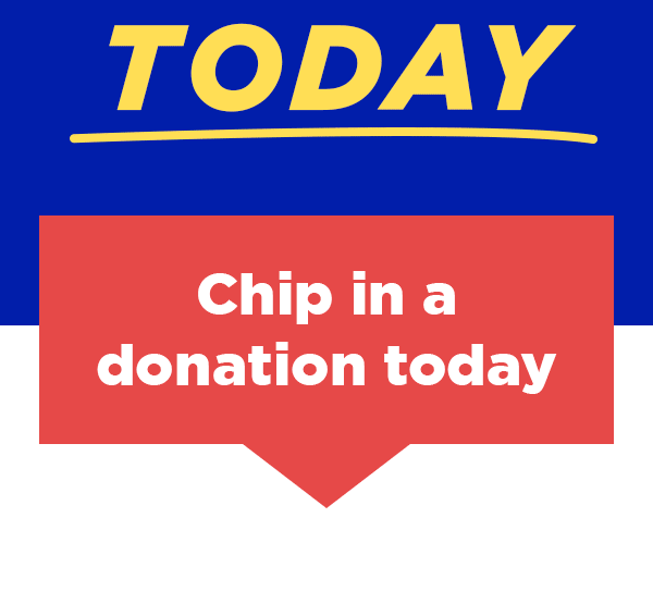 That's why we're reaching out TODAY. Chip in a donation today