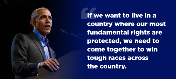 President Obama: If we want to live in a country where our most fundamental rights are protected, we need to come together to win tough races across the country.