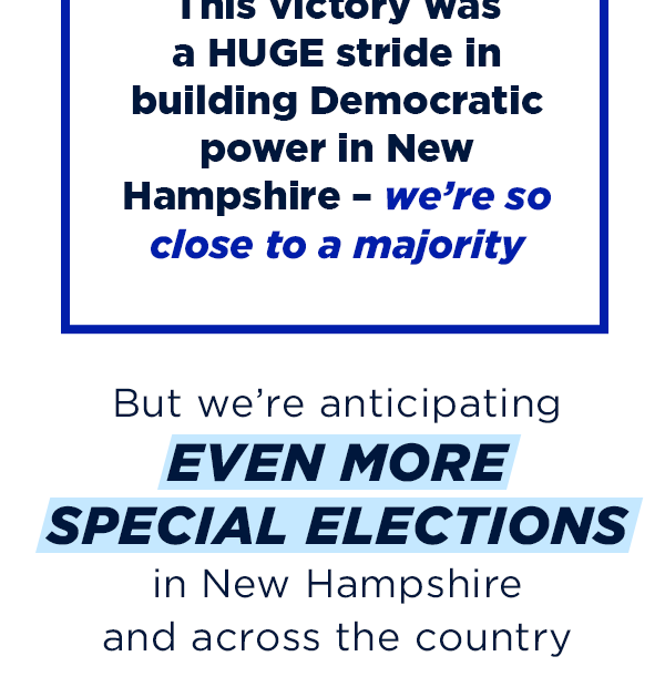But we’re anticipating even more special elections in NH and across the country, so we need to keep up the momentum