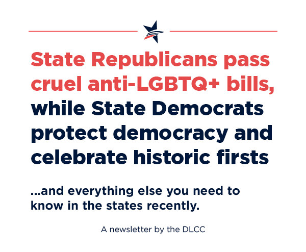 State Republicans pass cruel anti-LGBTQ+ bills, while state Democrats protect democracy and celebrate historic firsts… and everything else you need to know in the states recently.