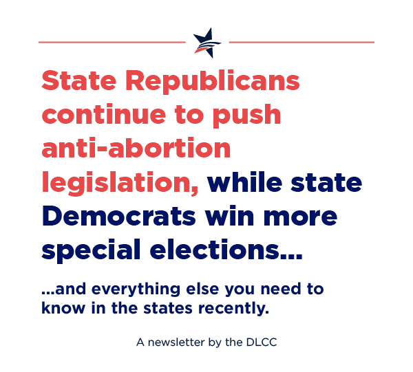 State Republicans continue to push anti-abortion legislation, while state Democrats win more special elections… and everything else you need to know in the states recently.