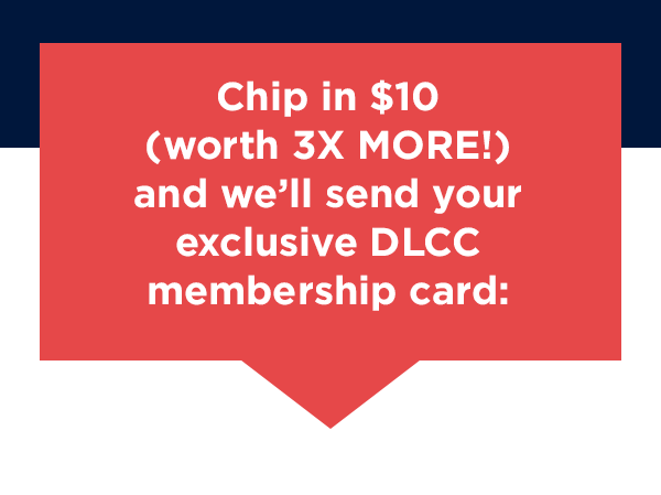 Chip in $10 (worth 3X MORE!), and we'll send your exclusive DLCC membership card