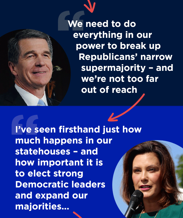 Whitmer:I’ve seen firsthand just how much happens in our statehouses – and how important it is to elect strong Democratic leaders and expand our majorities...
                        Tony Ever: We need to flip state legislatures