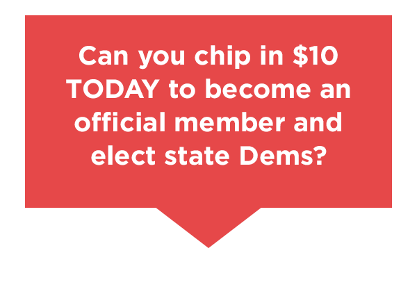 Can you chip in $10 TODAY to become an offical member and elect state dems?