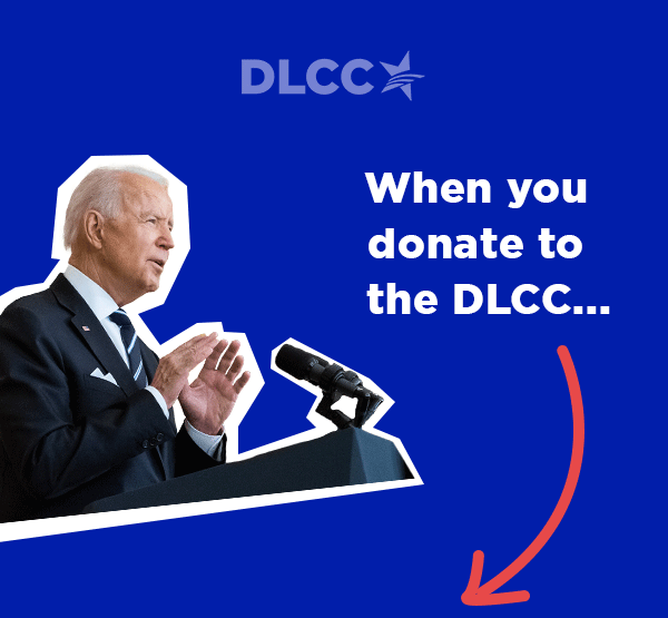 When you donate to the DLCC, you're fueling our work to elect Democrats nationwide and support the Biden-Harris agenda
