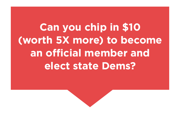 Can you chip in $10 TODAY to become an offical member and elect state dems?