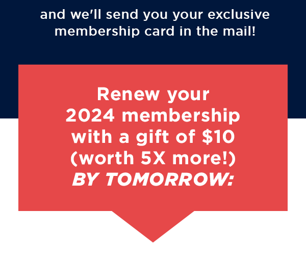 This is one of your last chances to become a member – chip in $10 or more today, and we'll send your exclusive membership card in the mail!