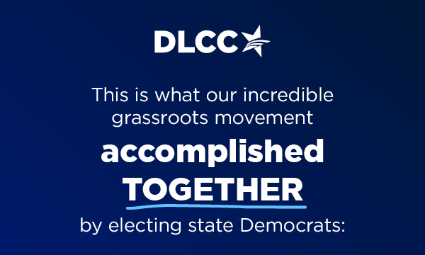 This is what our grassroots movement                           ACCOMPLISHED TOGETHER                           by electing state Democrats:                           !