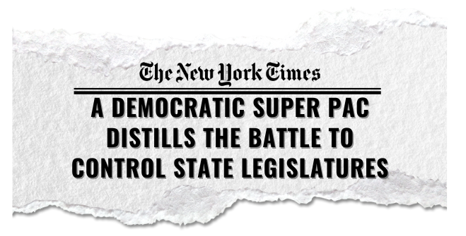 NYT Headline: A Democratic Super PAC Distills The Battle To Control State Legislatures