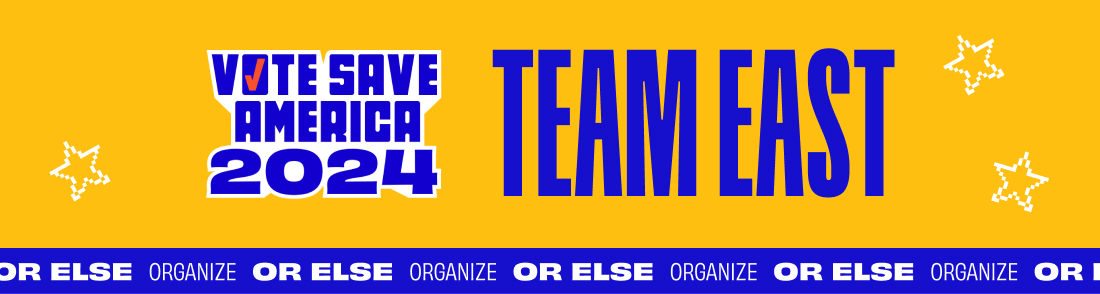 Vote Save America 2024 Team East Organize or else