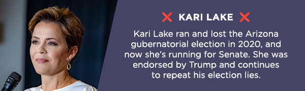❌ Kari Lake ❌              Kari Lake ran and lost the Arizona gubernatorial election in 2020, and now she's running for Senate. She was endorsed by Trump and continues to repeat his election lies.              