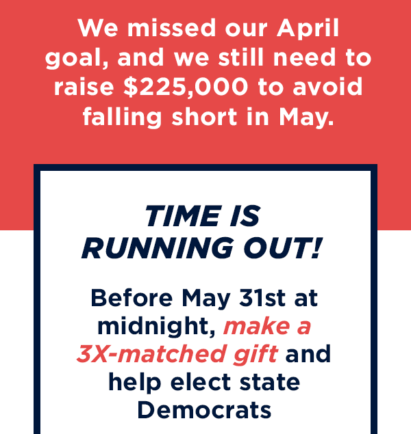 We missed our April goal, and we still need to raise $225,000 to avoid falling short in May.                          TIME IS RUNNING OUT!                           