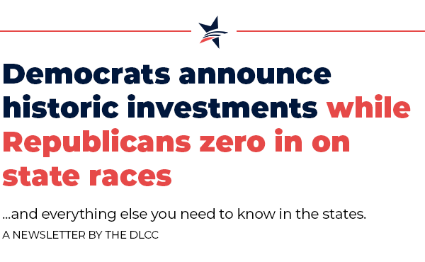 Democrats announce historic investments while Republicans zero in on state races … and everything else you need to know in the states.