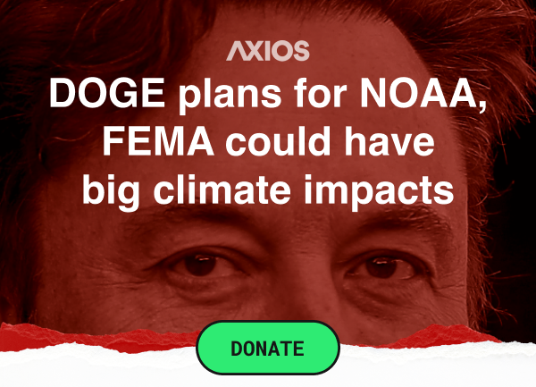 Axios: Doge Plans for NOAA, FEMA could have big climate impacts. Donate  