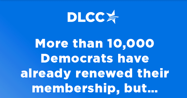 More than 10,000 Democrats have already renewed their membership but... More than 10,000 Democrats have already renewed their membership but...