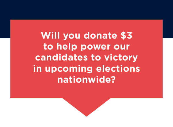 Will you help rush a 3X-impact gift to help power our candidates to victory in upcoming elections nationwide?