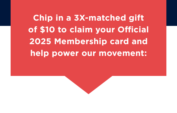 Chip in a 3X-matched gift of $10 to claim your Official 2025 Membership card and help power our movement.
