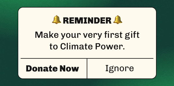                   Reminder                  Make your very first gift to Climate Power.                  Donate Now                  Ignore
