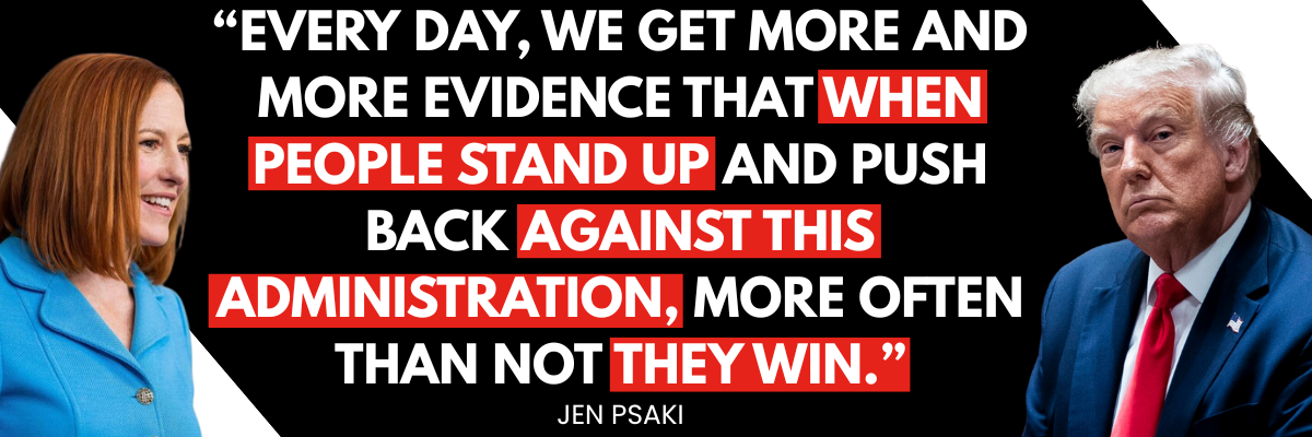 Every day, we get more and more evidence that when people stand up and push back against this administration, more often than not they win. - Jen Psaki