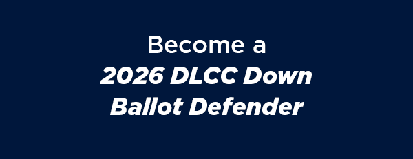 Become a 2026 DLCC Down Ballot Defender and 
                        
