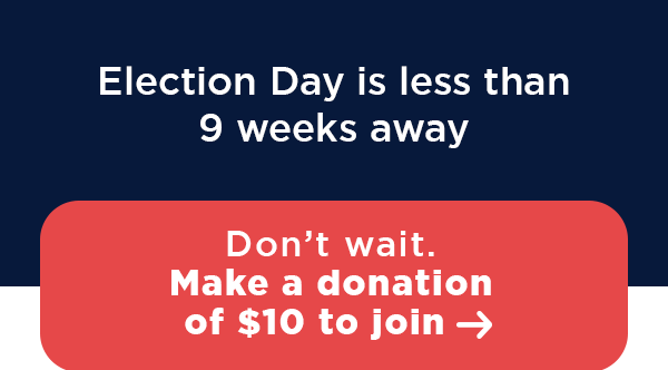 Election Day is less than 9 weeks away. Don’t wait. Make a donation of $10 to join →